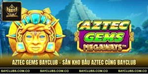 Aztec Gems BayClub – Săn Kho Báu Aztec Cùng BayClub
