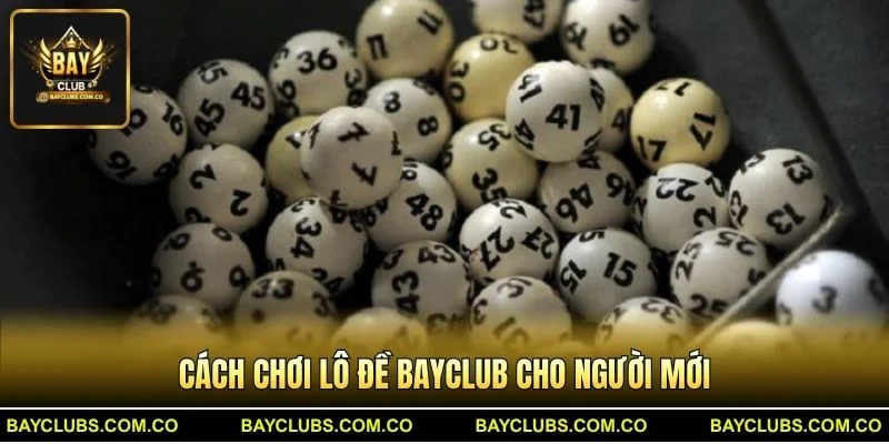 Cách chơi Lô Đề BayClub cho người mới