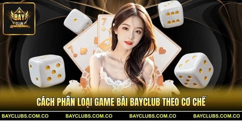 Cách phân loại Game Bài BayClub theo cơ chế