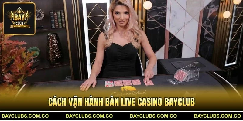 Cách vận hành bàn Live Casino BayClub