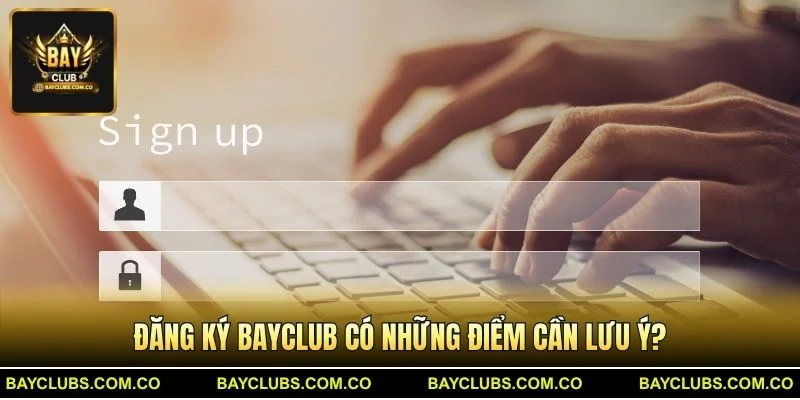 Đăng Ký BayClub – Trải Nghiệm Mở Tài Khoản Nhanh Gọn 3 Đăng Ký BayClub có những điểm cần lưu ý?