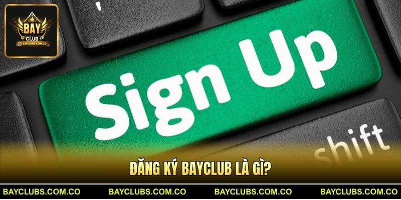 Đăng Ký BayClub – Trải Nghiệm Mở Tài Khoản Nhanh Gọn 1 Đăng Ký BayClub là gì?