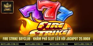 Fire Strike BayClub – Khám phá slot lửa với jackpot 25.000x