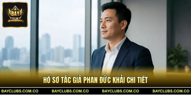 Tác giả Phan Đức Khải – Chuyên gia nội dung BayClub 1 Hồ sơ Tác giả Phan Đức Khải chi tiết
