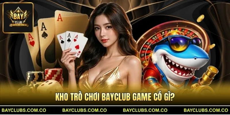 Kho trò chơi BayClub game có gì?