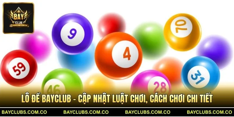 Lô Đề BayClub – Cập Nhật Luật Chơi, Cách Chơi Chi Tiết