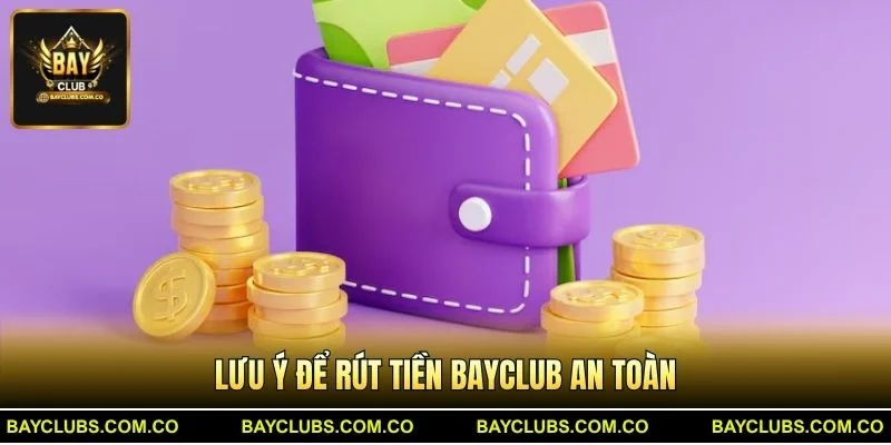 Rút Tiền BayClub Nhanh Gọn – BayClub Thanh Toán Tức Thì 3 Lưu ý để Rút Tiền BayClub an toàn
