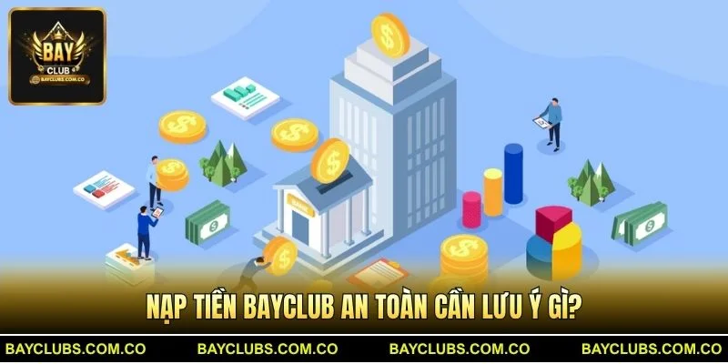 Nạp Tiền BayClub – Giao Dịch Nhanh, Ưu Đãi Hấp Dẫn 3 Nạp Tiền BayClub an toàn cần lưu ý gì?