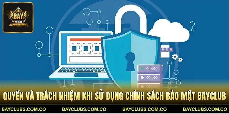 Quyền và trách nhiệm khi sử dụng Chính sách bảo mật BayClub
