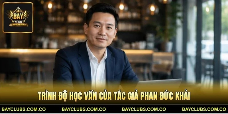 Tác giả Phan Đức Khải – Chuyên gia nội dung BayClub 2 Trình độ học vấn của Tác giả Phan Đức Khải