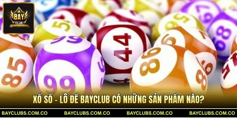 Xổ Số - Lô Đề BayClub có những sản phẩm nào?